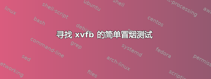 寻找 xvfb 的简单冒烟测试