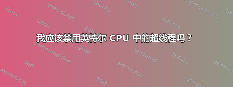 我应该禁用英特尔 CPU 中的超线程吗？