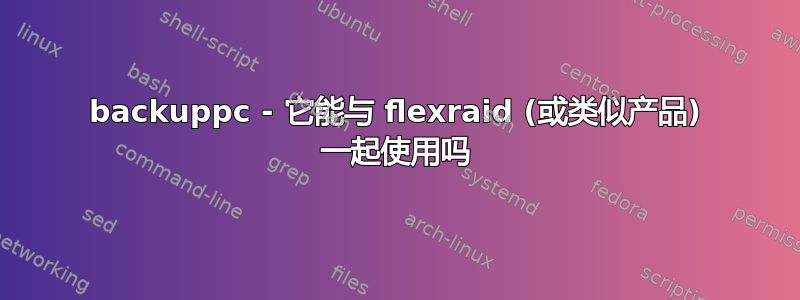 backuppc - 它能与 flexraid (或类似产品) 一起使用吗