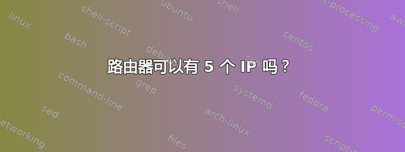 路由器可以有 5 个 IP 吗？