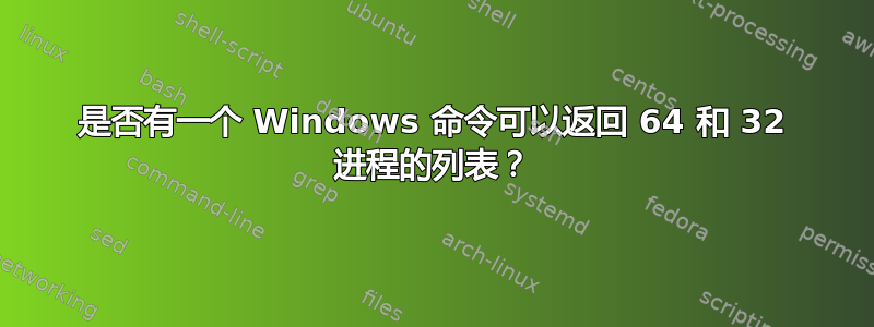 是否有一个 Windows 命令可以返回 64 和 32 进程的列表？