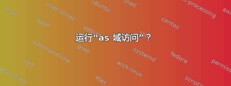 运行“as 域访问”？