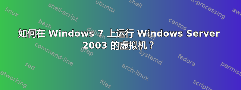 如何在 Windows 7 上运行 Windows Server 2003 的虚拟机？