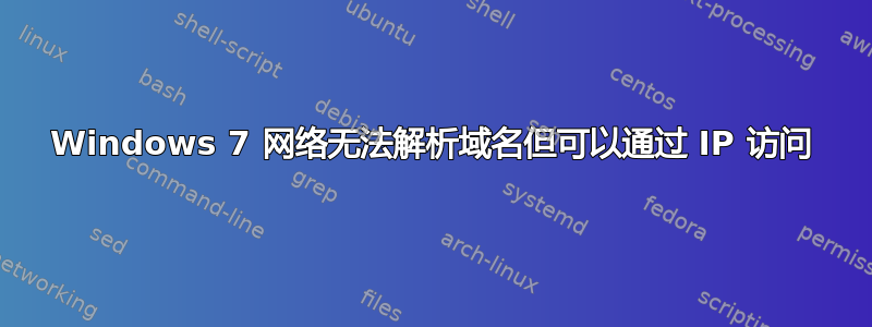 Windows 7 网络无法解析域名但可以通过 IP 访问