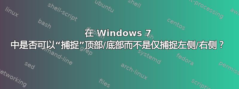 在 Windows 7 中是否可以“捕捉”顶部/底部而不是仅捕捉左侧/右侧？