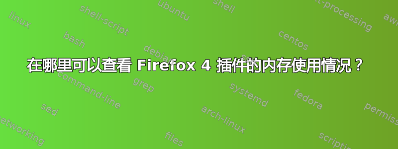 在哪里可以查看 Firefox 4 插件的内存使用情况？