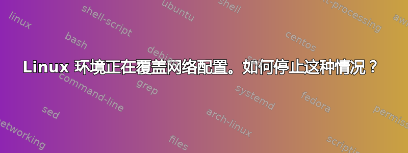 Linux 环境正在覆盖网络配置。如何停止这种情况？