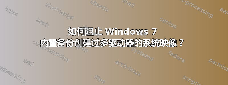 如何阻止 Windows 7 内置备份创建过多驱动器的系统映像？