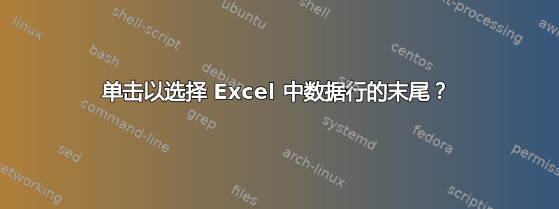 单击以选择 Excel 中数据行的末尾？