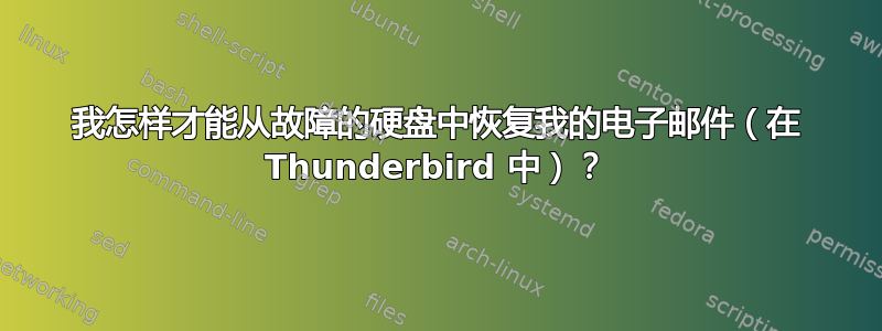 我怎样才能从故障的硬盘中恢复我的电子邮件（在 Thunderbird 中）？