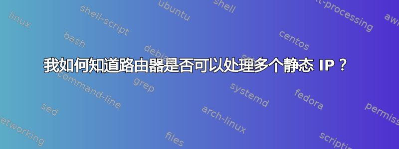 我如何知道路由器是否可以处理多个静态 IP？