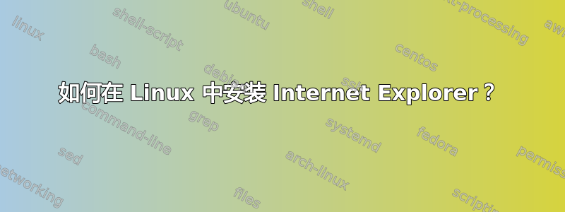 如何在 Linux 中安装 Internet Explorer？