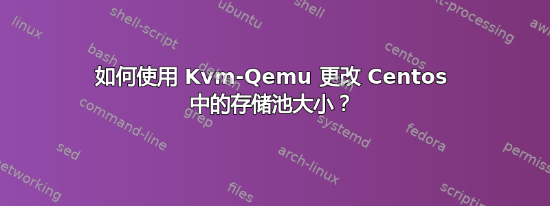 如何使用 Kvm-Qemu 更改 Centos 中的存储池大小？