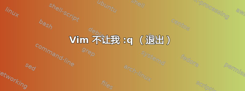 Vim 不让我 :q （退出）