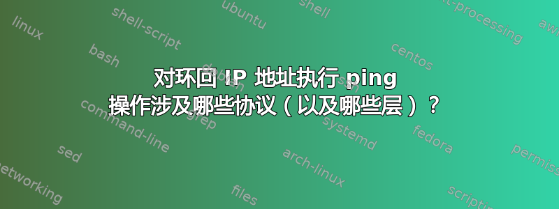 对环回 IP 地址执行 ping 操作涉及哪些协议（以及哪些层）？