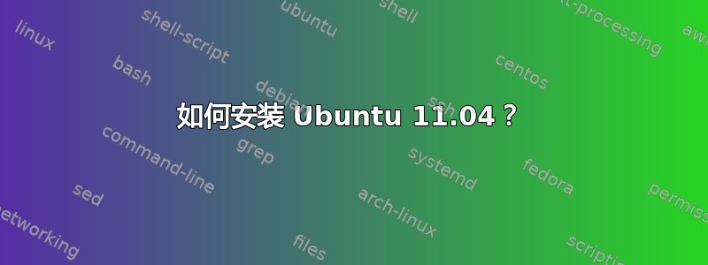 如何安装 Ubuntu 11.04？