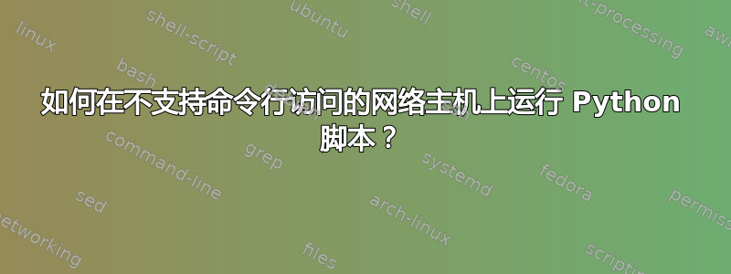 如何在不支持命令行访问的网络主机上运行 Python 脚本？