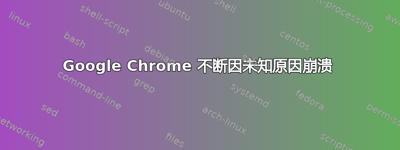 Google Chrome 不断因未知原因崩溃