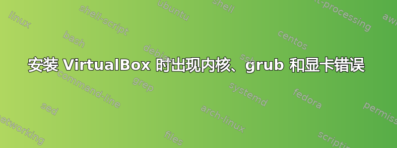 安装 VirtualBox 时出现内核、grub 和显卡错误