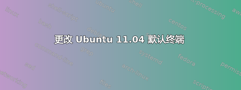 更改 Ubuntu 11.04 默认终端