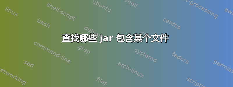 查找哪些 jar 包含某个文件