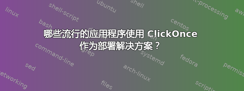 哪些流行的应用程序使用 ClickOnce 作为部署解决方案？