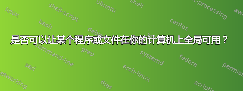 是否可以让某个程序或文件在你的计算机上全局可用？