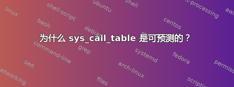 为什么 sys_call_table 是可预测的？