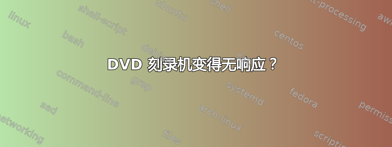 DVD 刻录机变得无响应？