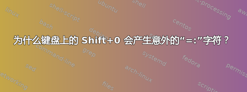 为什么键盘上的 Shift+0 会产生意外的“=:”字符？