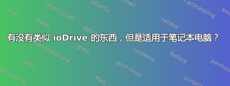 有没有类似 ioDrive 的东西，但是适用于笔记本电脑？