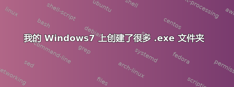 我的 Windows7 上创建了很多 .exe 文件夹 