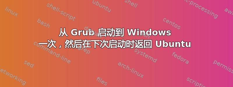 从 Grub 启动到 Windows 一次，然后在下次启动时返回 Ubuntu