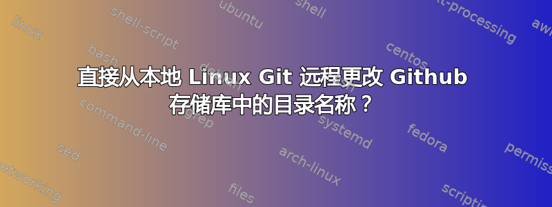 直接从本地 Linux Git 远程更改 Github 存储库中的目录名称？