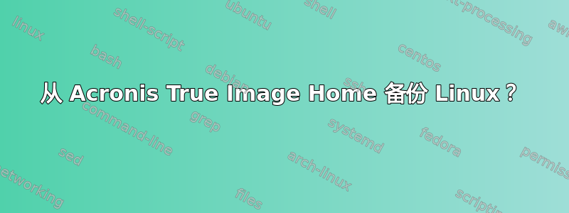 从 Acronis True Image Home 备份 Linux？