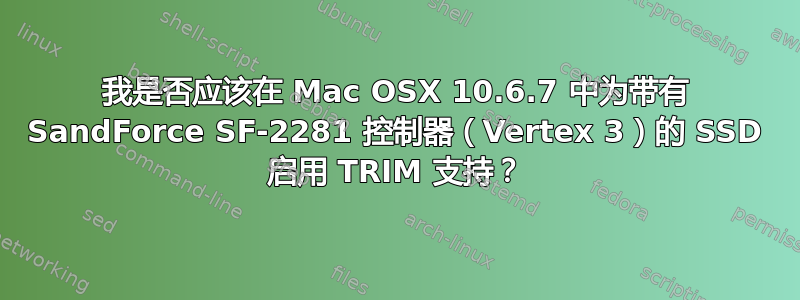 我是否应该在 Mac OSX 10.6.7 中为带有 SandForce SF-2281 控制器（Vertex 3）的 SSD 启用 TRIM 支持？