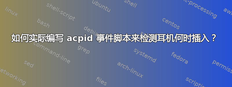 如何实际编写 acpid 事件脚本来检测耳机何时插入？