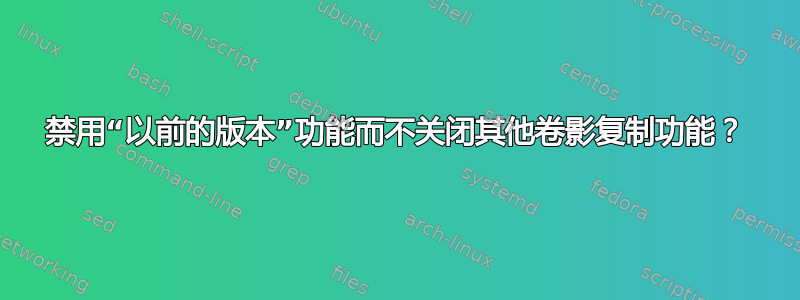 禁用“以前的版本”功能而不关闭其他卷影复制功能？