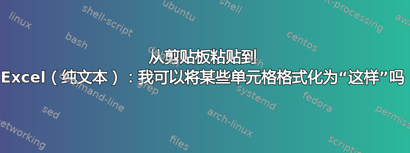 从剪贴板粘贴到 Excel（纯文本）：我可以将某些单元格格式化为“这样”吗