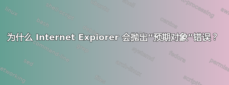 为什么 Internet Explorer 会抛出“预期对象”错误？