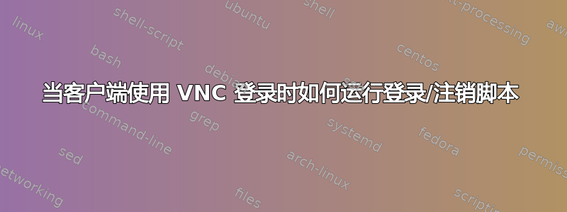 当客户端使用 VNC 登录时如何运行登录/注销脚本