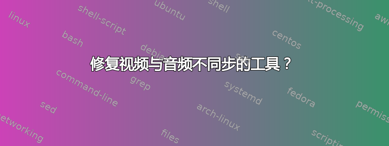 修复视频与音频不同步的工具？