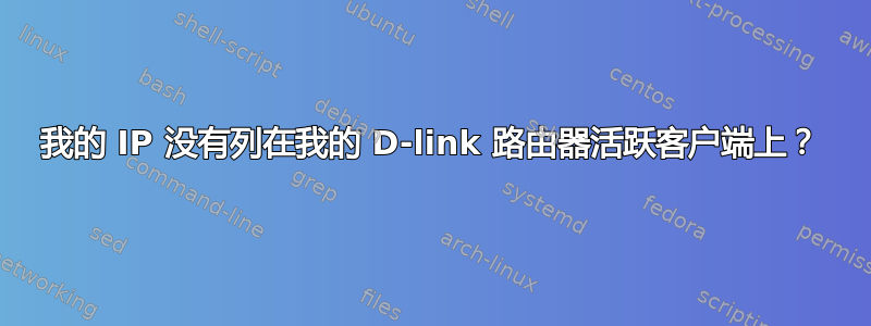 我的 IP 没有列在我的 D-link 路由器活跃客户端上？