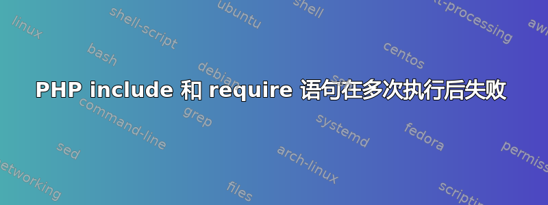 PHP include 和 require 语句在多次执行后失败