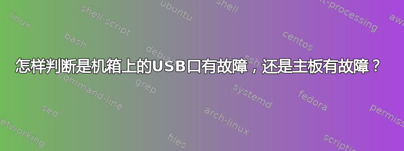 怎样判断是机箱上的USB口有故障，还是主板有故障？