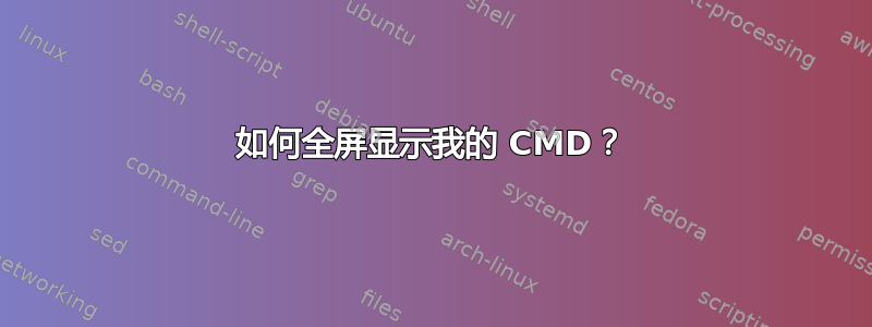 如何全屏显示我的 CMD？