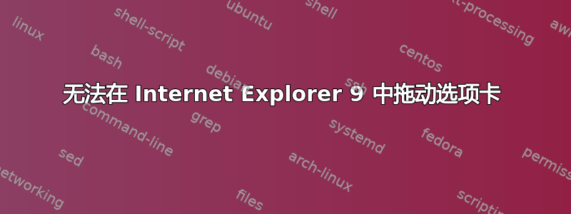 无法在 Internet Explorer 9 中拖动选项卡