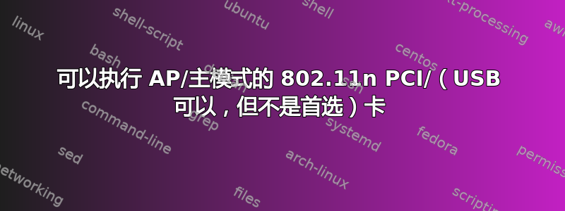 可以执行 AP/主模式的 802.11n PCI/（USB 可以，但不是首选）卡