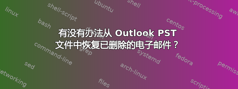 有没有办法从 Outlook PST 文件中恢复已删除的电子邮件？