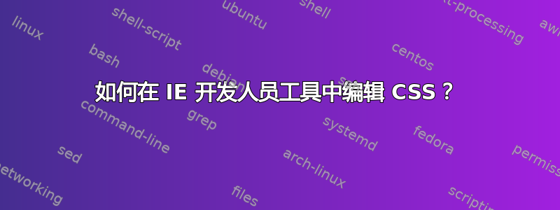 如何在 IE 开发人员工具中编辑 CSS？